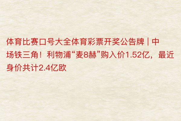 体育比赛口号大全体育彩票开奖公告牌 | 中场铁三角！利物浦“麦8赫”购入价1.5