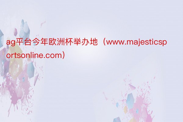 ag平台今年欧洲杯举办地（www.majesticsportsonline.co